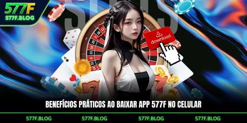 Benefícios práticos ao Download 577F APK no celular