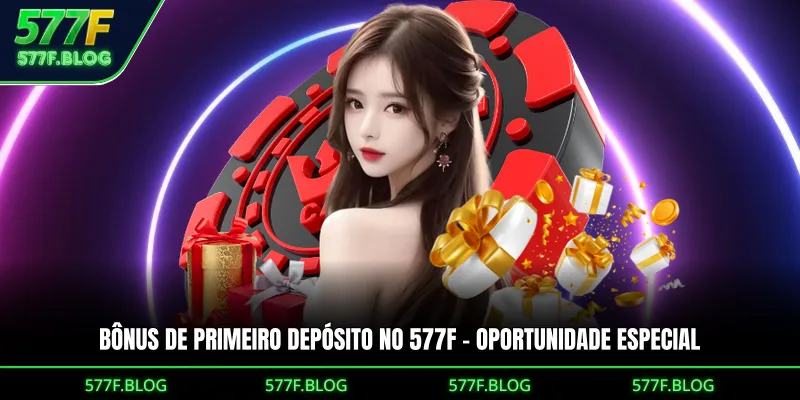 Bônus do Primeiro Depósito no 577F – Oportunidade especial